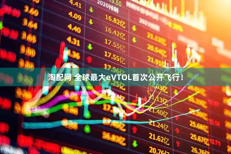淘配网 全球最大eVTOL首次公开飞行！