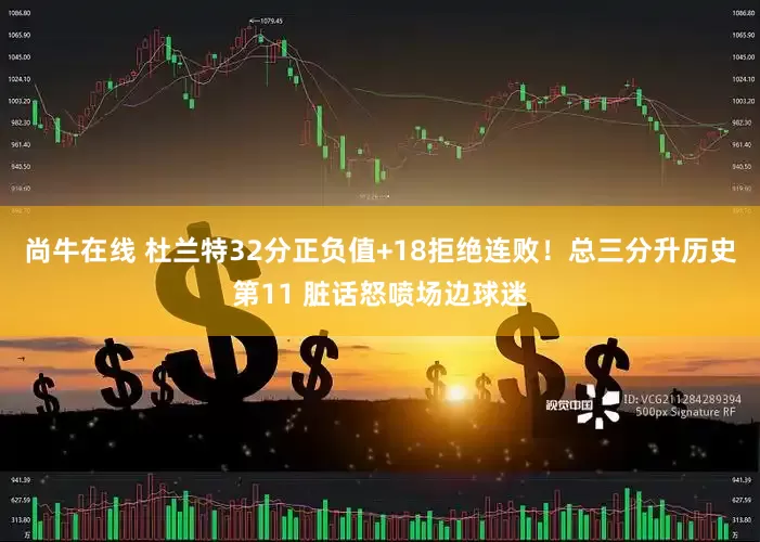 尚牛在线 杜兰特32分正负值+18拒绝连败！总三分升历史第11 脏话怒喷场边球迷