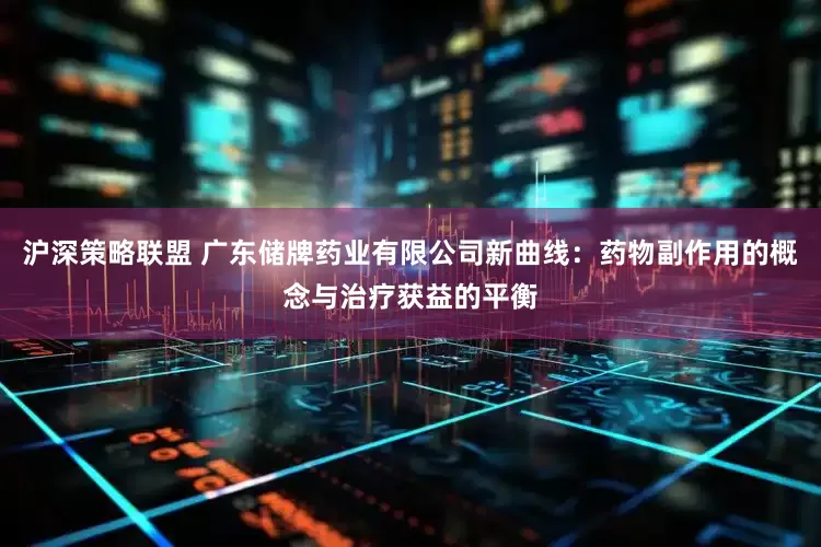 沪深策略联盟 广东储牌药业有限公司新曲线：药物副作用的概念与治疗获益的平衡